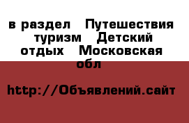  в раздел : Путешествия, туризм » Детский отдых . Московская обл.